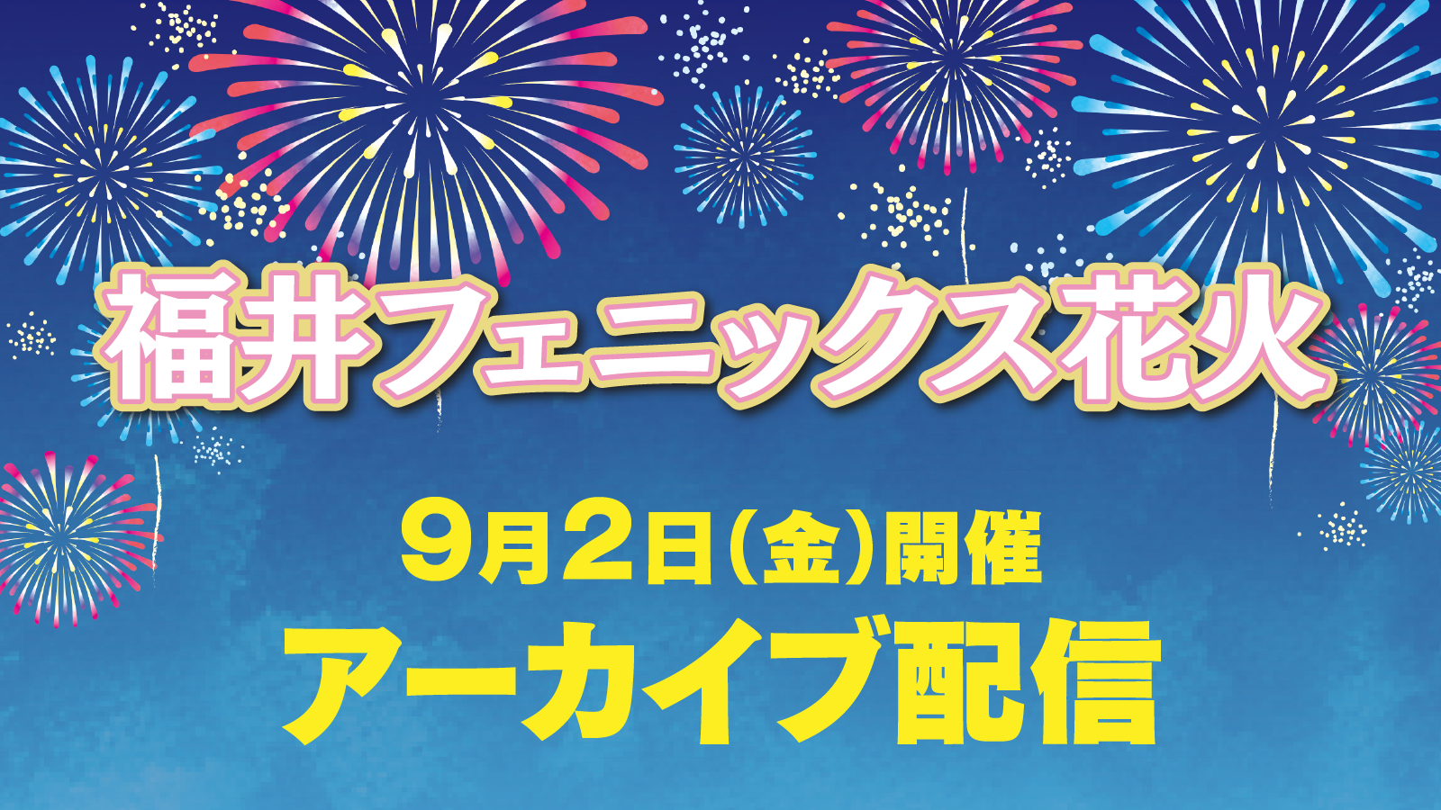 福井フェニックス花火 アーカイブ配信