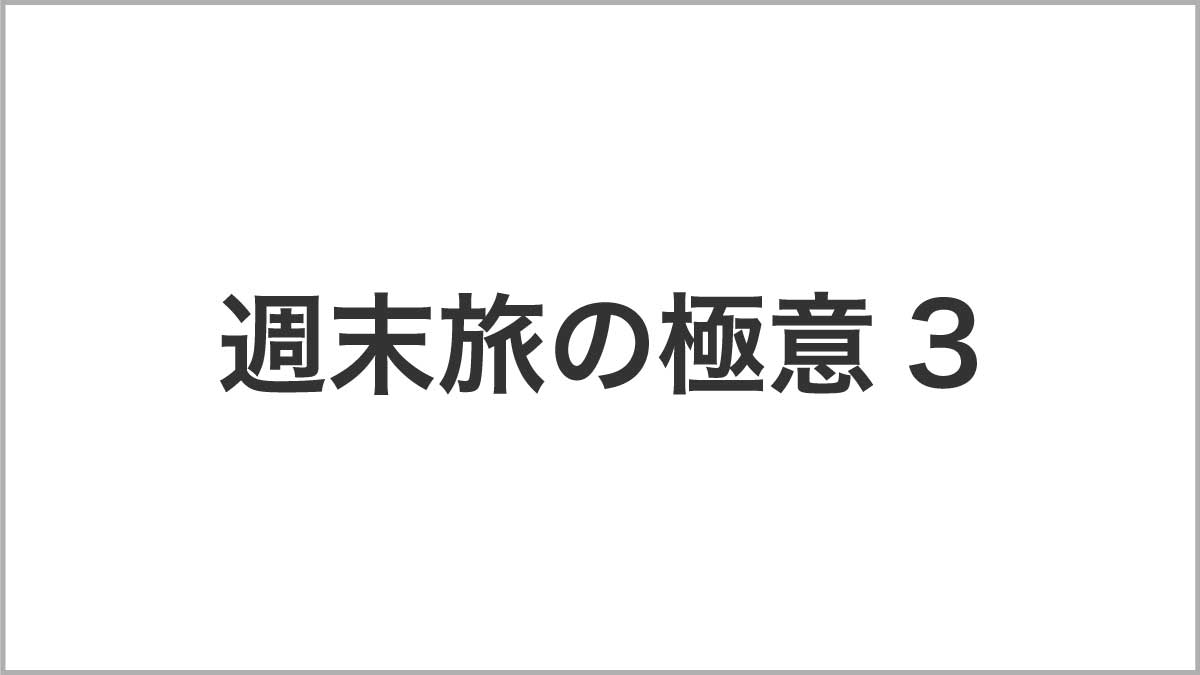 週末旅の極意3