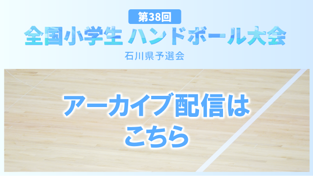 全国小学生ハンドボール大会石川県予選会 アーカイブ配信はこちら！