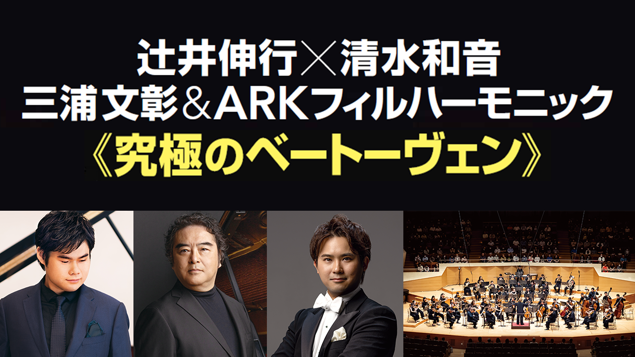 辻󠄀井伸行×清水和音   三浦文彰&ARKフィルハーモニック ≪究極のベートーヴェン≫