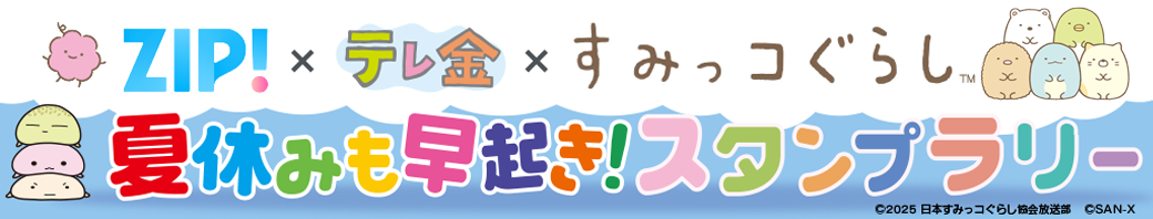 ＺＩＰ！×テレ金×すみっコぐらし　夏休みも早起き！スタンプラリー