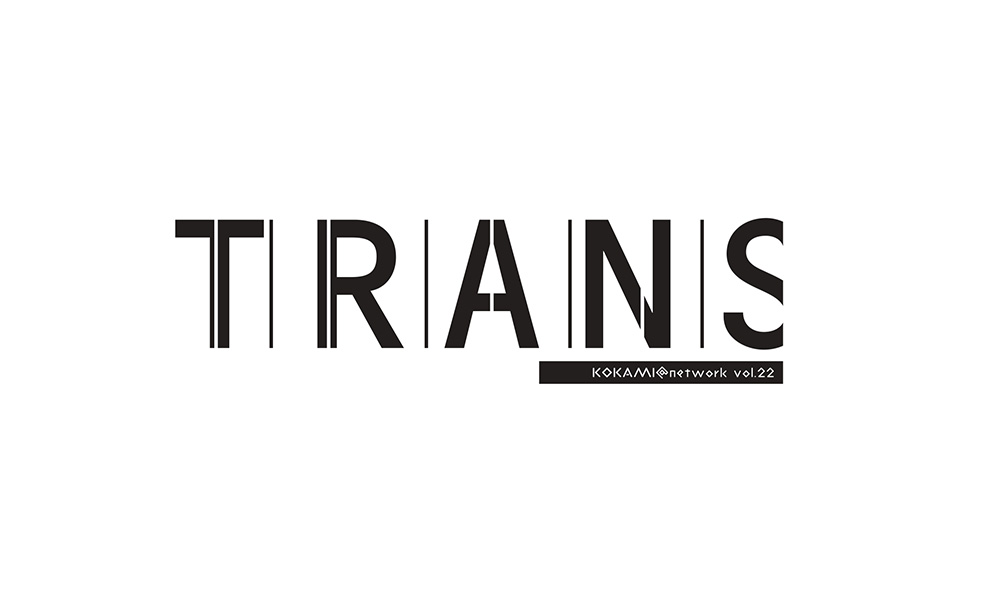 KOKAMI＠network vol.22 『トランス』