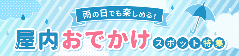 雨の日でも楽しめる！屋内おでかけスポット特集